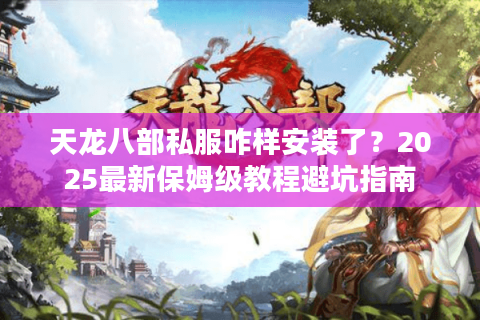 天龙八部私服咋样安装了？2025最新保姆级教程避坑指南