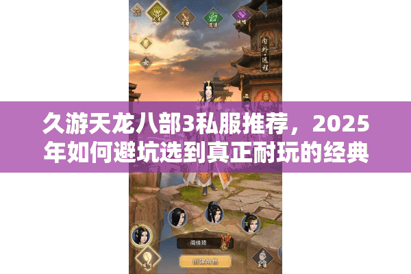 久游天龙八部3私服推荐,2025年如何避坑选到真正耐玩的经典服? 久游天龙八部3私服推荐,2025年如何避坑选到真正耐玩的经典服?
