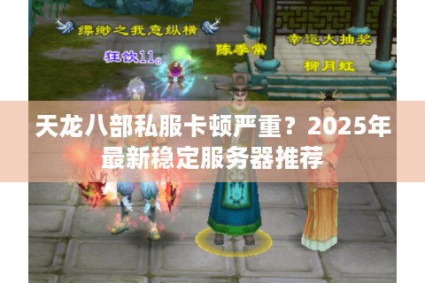天龙八部私服卡顿严重？2025年最新稳定服务器推荐