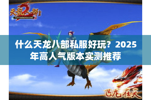 什么天龙八部私服好玩？2025年高人气版本实测推荐