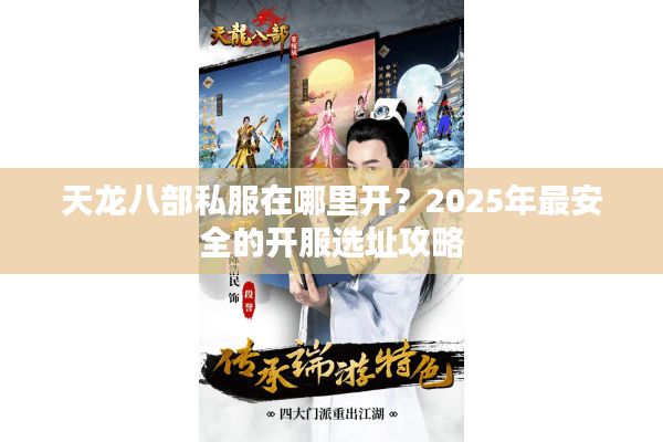 天龙八部私服在哪里开？2025年最安全的开服选址攻略