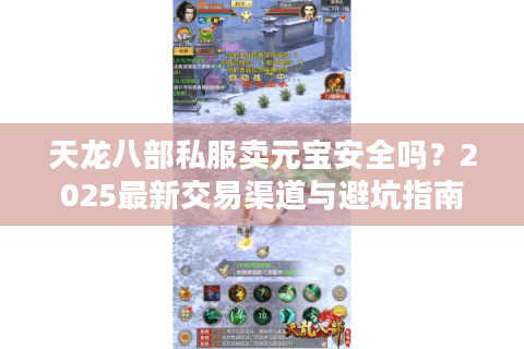 天龙八部私服卖元宝安全吗？2025最新交易渠道与避坑指南
