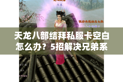 天龙八部结拜私服卡空白怎么办？5招解决兄弟系统故障