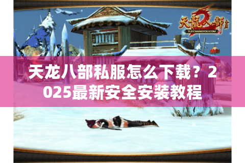 天龙八部私服怎么下载？2025最新安全安装教程