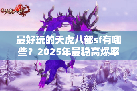 最好玩的天虎八部sf有哪些？2025年最稳高爆率服推荐