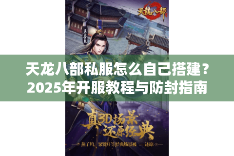 天龙八部私服怎么自己搭建？2025年开服教程与防封指南