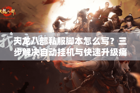 天龙八部私服脚本怎么写？三步解决自动挂机与快速升级痛点