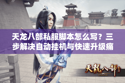 天龙八部私服脚本怎么写？三步解决自动挂机与快速升级痛点