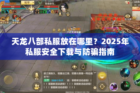 天龙八部私服放在哪里?2025年私服安全下载与防骗指南 天龙八部私服放在哪里?2025年私服安全下载与防骗指南