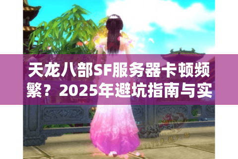 天龙八部SF服务器卡顿频繁？2025年避坑指南与实战搭建教程