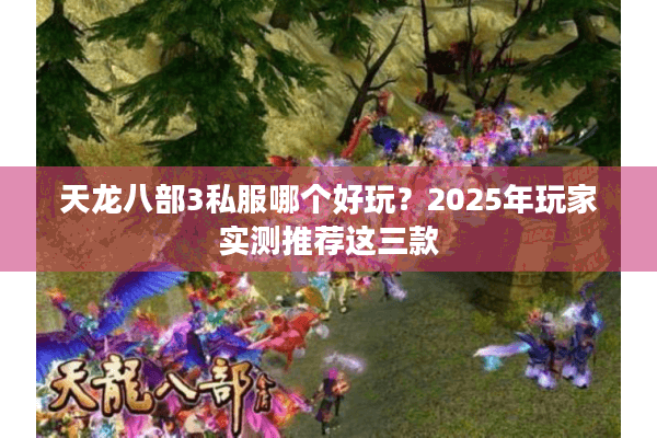 天龙八部3私服哪个好玩？2025年玩家实测推荐这三款