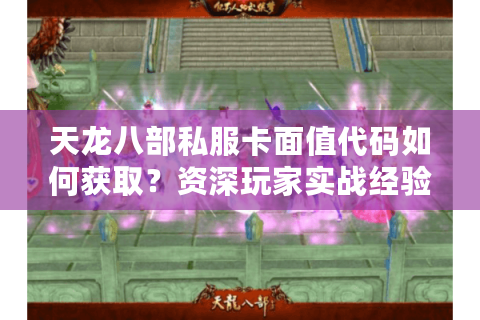 天龙八部私服卡面值代码如何获取？资深玩家实战经验分享