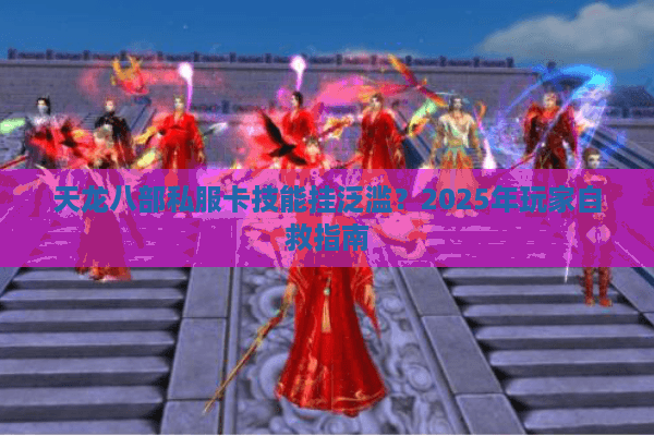 天龙八部私服卡技能挂泛滥？2025年玩家自救指南