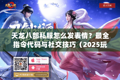 天龙八部私服怎么发表情？最全指令代码与社交技巧（2025玩家必藏）
