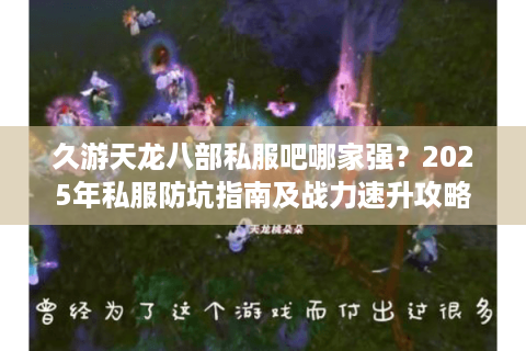 久游天龙八部私服吧哪家强？2025年私服防坑指南及战力速升攻略