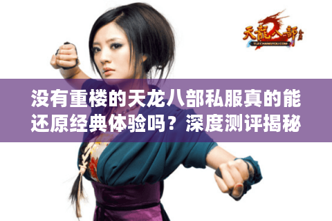 没有重楼的天龙八部私服真的能还原经典体验吗？深度测评揭秘