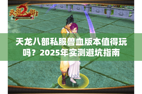 天龙八部私服兽血版本值得玩吗？2025年实测避坑指南