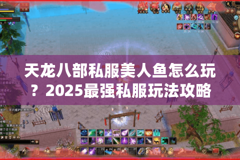 天龙八部私服美人鱼怎么玩？2025最强私服玩法攻略