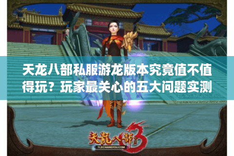 天龙八部私服游龙版本究竟值不值得玩？玩家最关心的五大问题实测