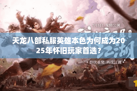 天龙八部私服英雄本色为何成为2025年怀旧玩家首选? 天龙八部私服英雄本色为何成为2025年怀旧玩家首选?
