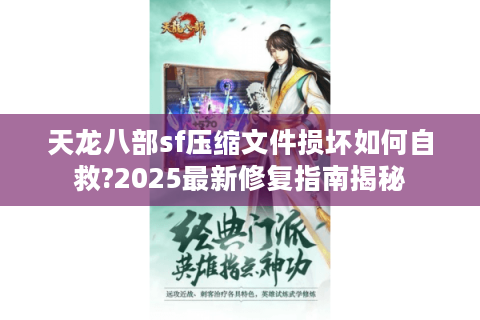 天龙八部sf压缩文件损坏如何自救?2025最新修复指南揭秘 天龙八部sf压缩文件损坏如何自救?2025最新修复指南揭秘