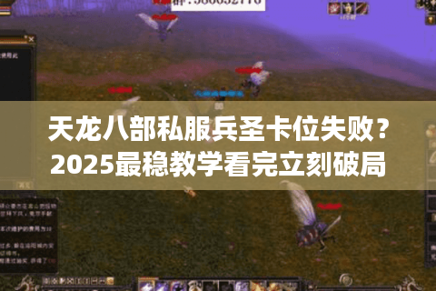 天龙八部私服兵圣卡位失败？2025最稳教学看完立刻破局