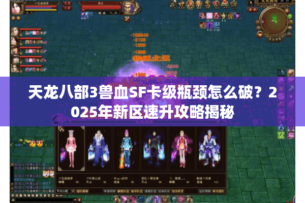 天龙八部3兽血SF卡级瓶颈怎么破？2025年新区速升攻略揭秘