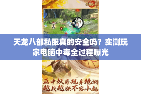 天龙八部私服真的安全吗？实测玩家电脑中毒全过程曝光