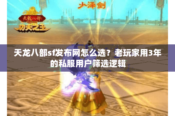 天龙八部sf发布网怎么选?老玩家用3年的私服用户筛选逻辑 天龙八部sf发布网怎么选?老玩家用3年的私服用户筛选逻辑