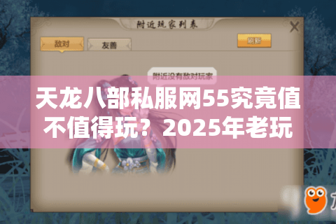 天龙八部私服网55究竟值不值得玩？2025年老玩家深度测评