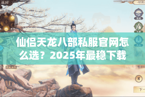 仙侣天龙八部私服官网怎么选？2025年最稳下载入口评测