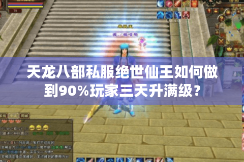 天龙八部私服绝世仙王如何做到90%玩家三天升满级？