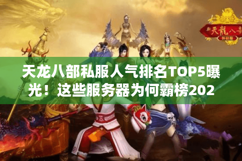 天龙八部私服人气排名TOP5曝光！这些服务器为何霸榜2025？