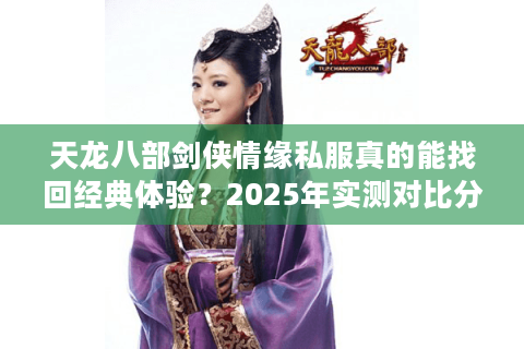 天龙八部剑侠情缘私服真的能找回经典体验？2025年实测对比分析