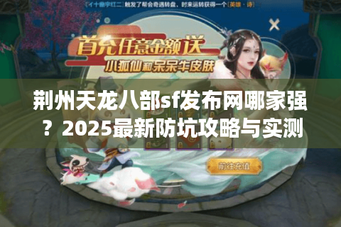 荆州天龙八部sf发布网哪家强？2025最新防坑攻略与实测榜单