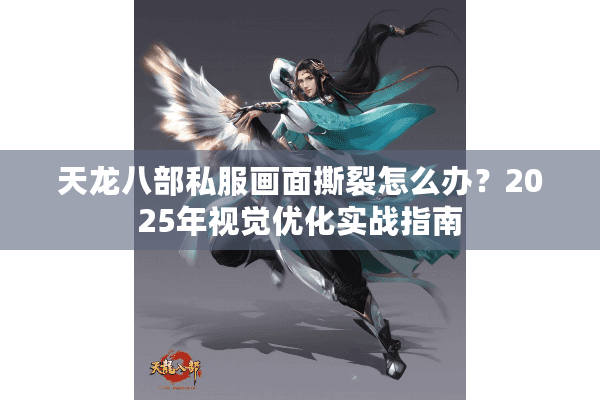 天龙八部私服画面撕裂怎么办？2025年视觉优化实战指南