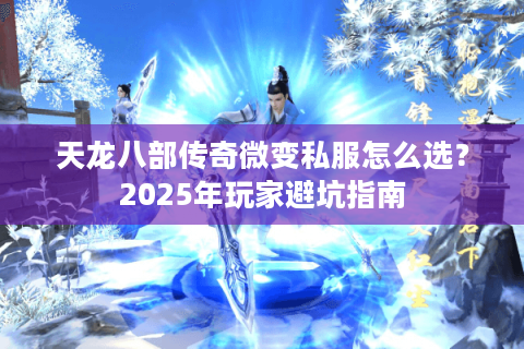天龙八部传奇微变私服怎么选？2025年玩家避坑指南
