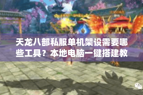 天龙八部私服单机架设需要哪些工具？本地电脑一键搭建教程
