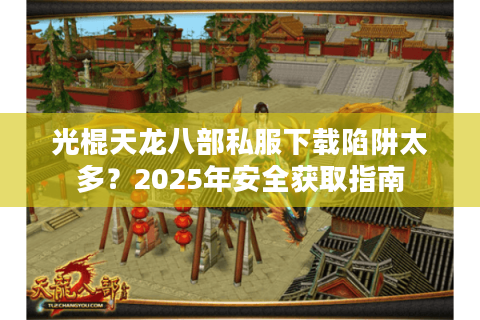 光棍天龙八部私服下载陷阱太多？2025年安全获取指南