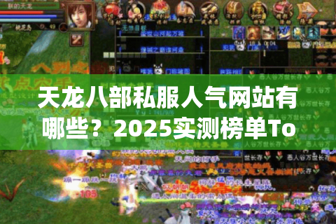 天龙八部私服人气网站有哪些？2025实测榜单Top5推荐