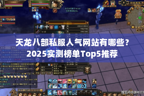 天龙八部私服人气网站有哪些？2025实测榜单Top5推荐