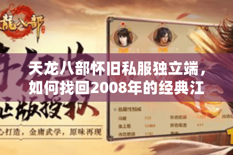 天龙八部怀旧私服独立端，如何找回2008年的经典江湖体验？