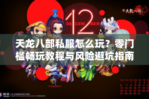 天龙八部私服怎么玩?零门槛畅玩教程与风险避坑指南 天龙八部私服怎么玩?零门槛畅玩教程与风险避坑指南