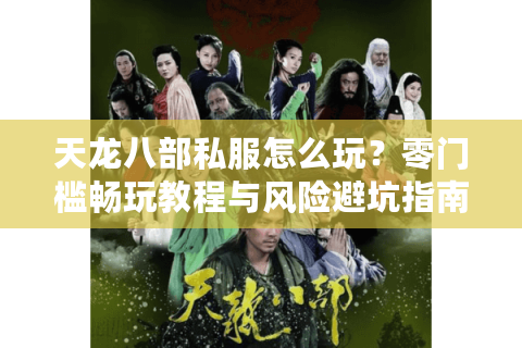 天龙八部私服怎么玩?零门槛畅玩教程与风险避坑指南 天龙八部私服怎么玩?零门槛畅玩教程与风险避坑指南