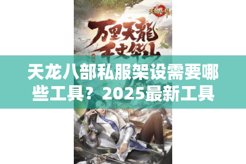天龙八部私服架设需要哪些工具？2025最新工具清单实测推荐