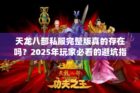 天龙八部私服完整版真的存在吗？2025年玩家必看的避坑指南