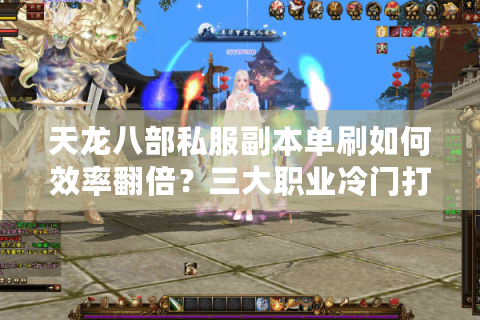 天龙八部私服副本单刷如何效率翻倍？三大职业冷门打法解析