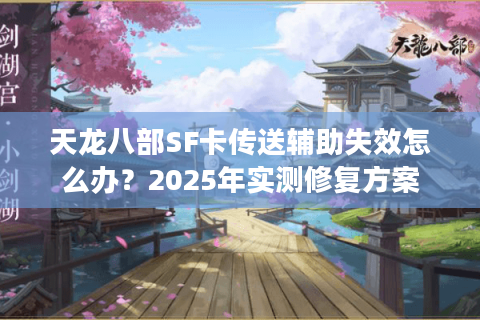 天龙八部SF卡传送辅助失效怎么办？2025年实测修复方案