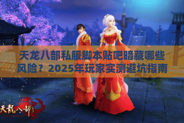 天龙八部私服脚本贴吧暗藏哪些风险？2025年玩家实测避坑指南