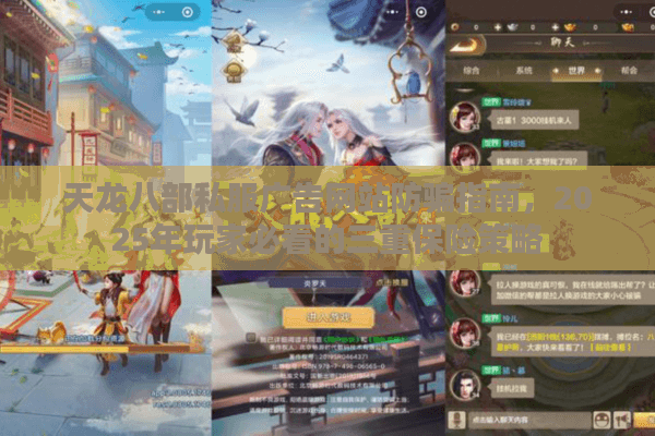 天龙八部私服广告网站防骗指南，2025年玩家必看的三重保险策略